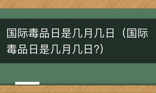国际毒品日是几月几日（国际毒品日是几月几日?）