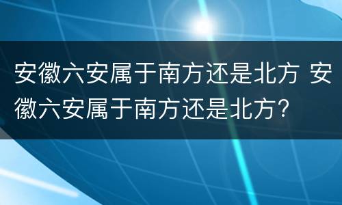 安徽六安属于南方还是北方 安徽六安属于南方还是北方?