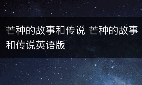 芒种的故事和传说 芒种的故事和传说英语版