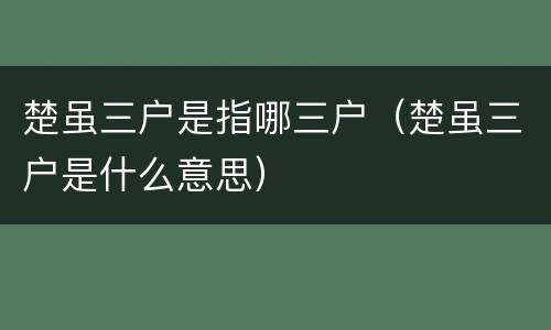 楚虽三户是指哪三户（楚虽三户是什么意思）