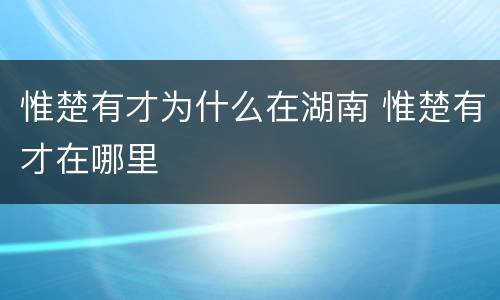 惟楚有才为什么在湖南 惟楚有才在哪里