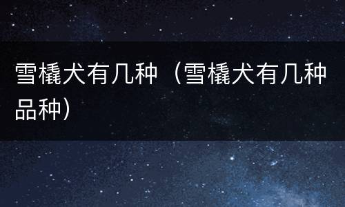 雪橇犬有几种（雪橇犬有几种品种）