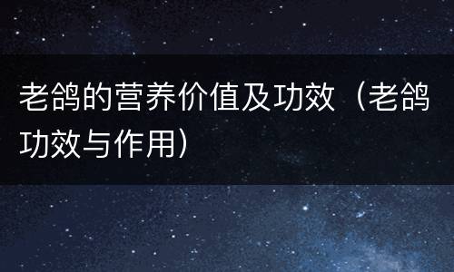 老鸽的营养价值及功效（老鸽功效与作用）