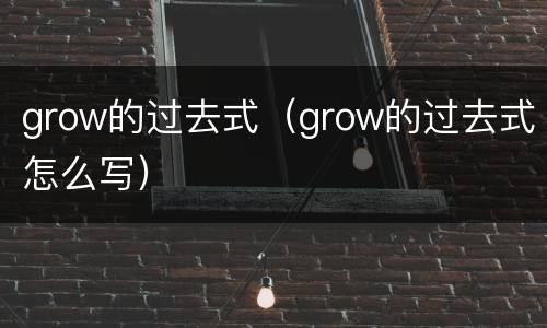 grow的过去式（grow的过去式怎么写）