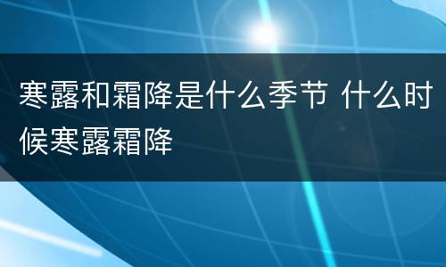 寒露和霜降是什么季节 什么时候寒露霜降