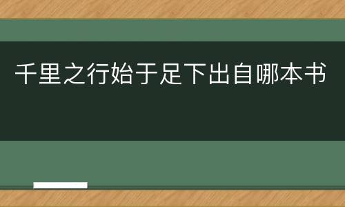 千里之行始于足下出自哪本书