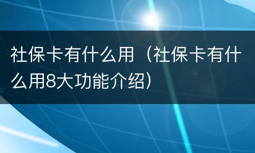 社保卡有什么用（社保卡有什么用8大功能介绍）