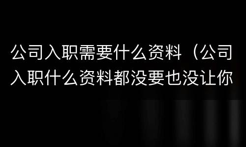 公司入职需要什么资料（公司入职什么资料都没要也没让你填写表格）