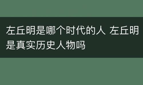 左丘明是哪个时代的人 左丘明是真实历史人物吗