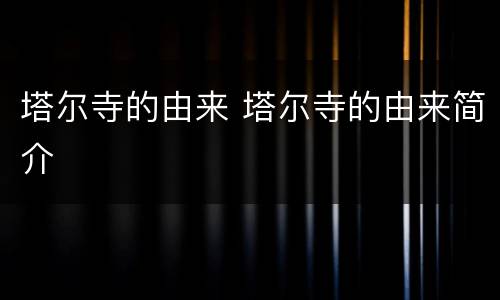 塔尔寺的由来 塔尔寺的由来简介