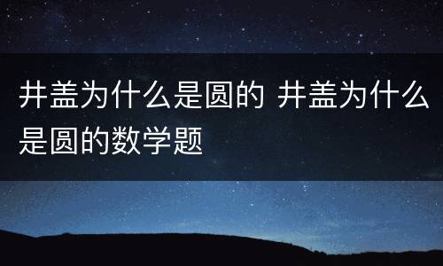 井盖为什么是圆的 井盖为什么是圆的数学题