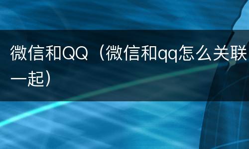 微信和QQ（微信和qq怎么关联一起）