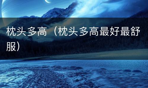 枕头多高（枕头多高最好最舒服）