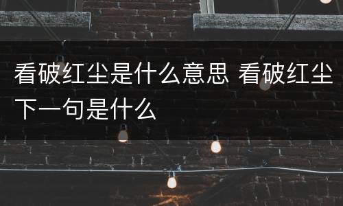 看破红尘是什么意思 看破红尘下一句是什么