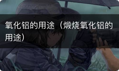氧化铝的用途（煅烧氧化铝的用途）