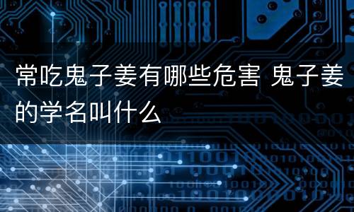 常吃鬼子姜有哪些危害 鬼子姜的学名叫什么