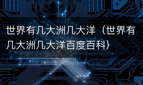 世界有几大洲几大洋（世界有几大洲几大洋百度百科）