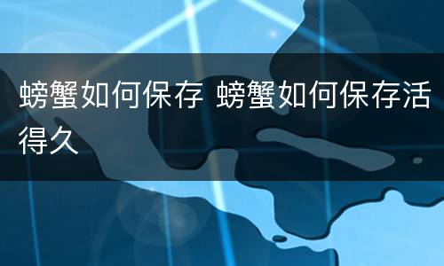 螃蟹如何保存 螃蟹如何保存活得久