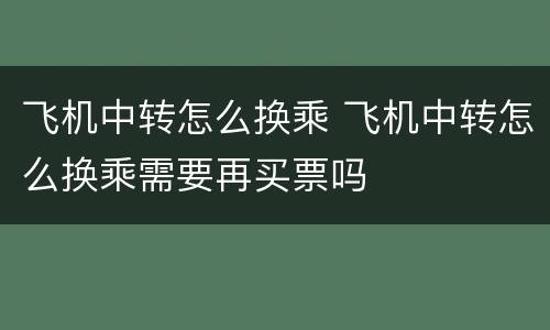 飞机中转怎么换乘 飞机中转怎么换乘需要再买票吗