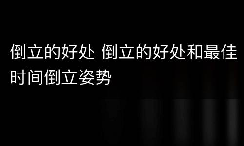 倒立的好处 倒立的好处和最佳时间倒立姿势