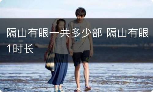 隔山有眼一共多少部 隔山有眼1时长