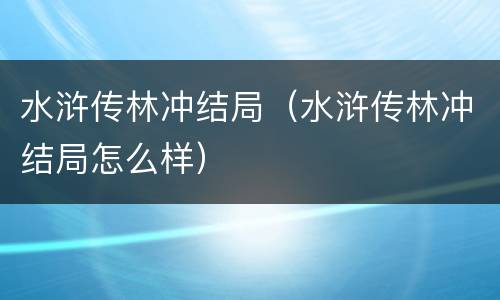 水浒传林冲结局（水浒传林冲结局怎么样）