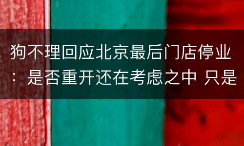 狗不理回应北京最后门店停业：是否重开还在考虑之中 只是结构调整
