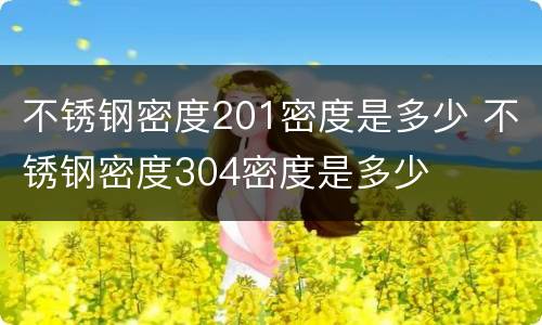 不锈钢密度201密度是多少 不锈钢密度304密度是多少