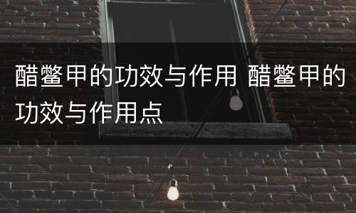 醋鳖甲的功效与作用 醋鳖甲的功效与作用点