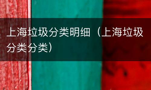 上海垃圾分类明细（上海垃圾分类分类）