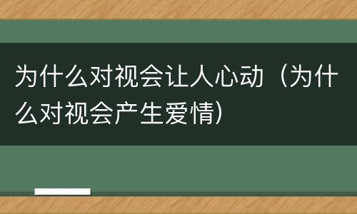 为什么对视会让人心动（为什么对视会产生爱情）