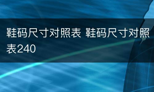 鞋码尺寸对照表 鞋码尺寸对照表240