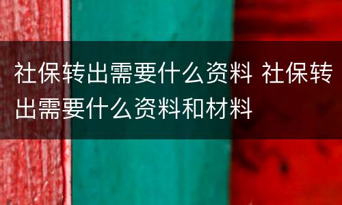 社保转出需要什么资料 社保转出需要什么资料和材料