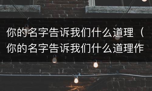 你的名字告诉我们什么道理（你的名字告诉我们什么道理作文）
