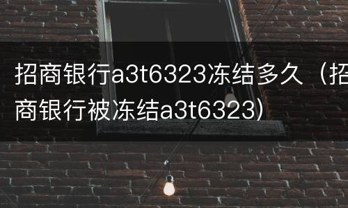 招商银行a3t6323冻结多久（招商银行被冻结a3t6323）