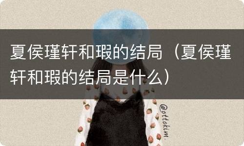 夏侯瑾轩和瑕的结局（夏侯瑾轩和瑕的结局是什么）
