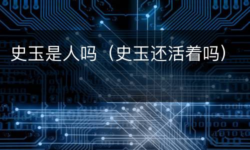 史玉是人吗（史玉还活着吗）