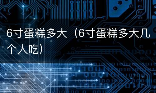 6寸蛋糕多大（6寸蛋糕多大几个人吃）