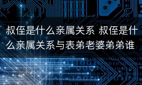 叔侄是什么亲属关系 叔侄是什么亲属关系与表弟老婆弟弟谁比较亲?
