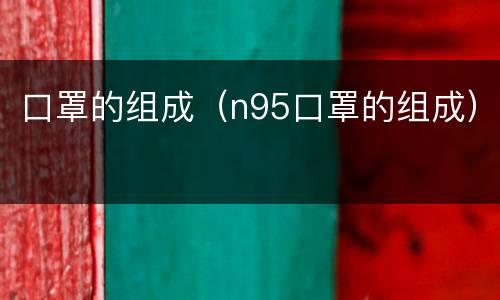 口罩的组成（n95口罩的组成）
