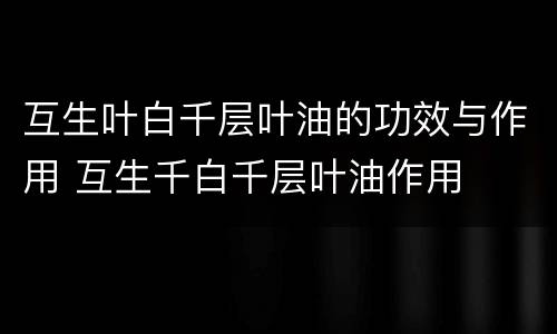 互生叶白千层叶油的功效与作用 互生千白千层叶油作用