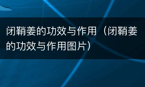 闭鞘姜的功效与作用（闭鞘姜的功效与作用图片）