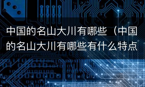 中国的名山大川有哪些（中国的名山大川有哪些有什么特点）