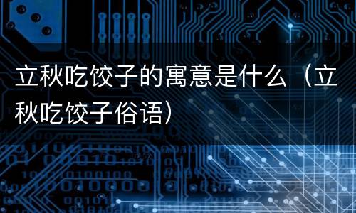 立秋吃饺子的寓意是什么（立秋吃饺子俗语）