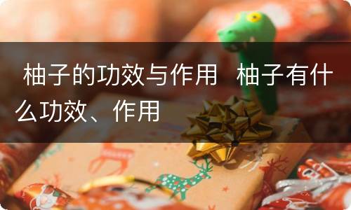  柚子的功效与作用  柚子有什么功效、作用