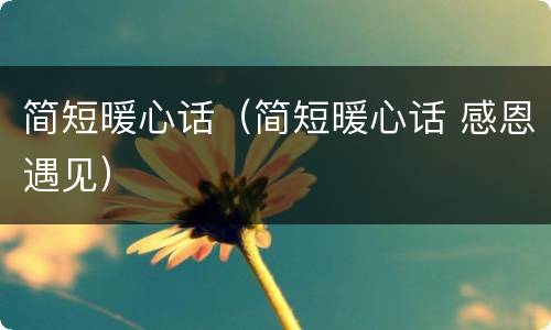 简短暖心话（简短暖心话 感恩遇见）