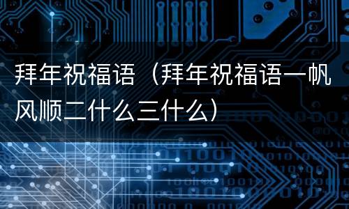 拜年祝福语（拜年祝福语一帆风顺二什么三什么）