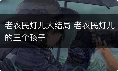 老农民灯儿大结局 老农民灯儿的三个孩子