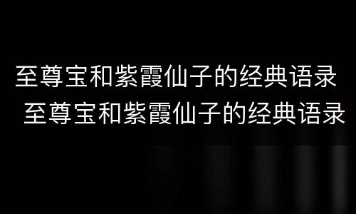 至尊宝和紫霞仙子的经典语录 至尊宝和紫霞仙子的经典语录视频