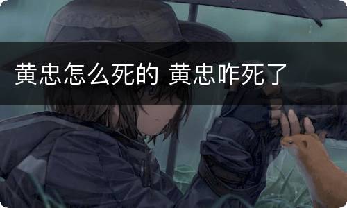 黄忠怎么死的 黄忠咋死了